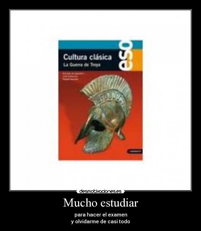 Mucho estudiar - para hacer el examen
y olvidarme de casi todo