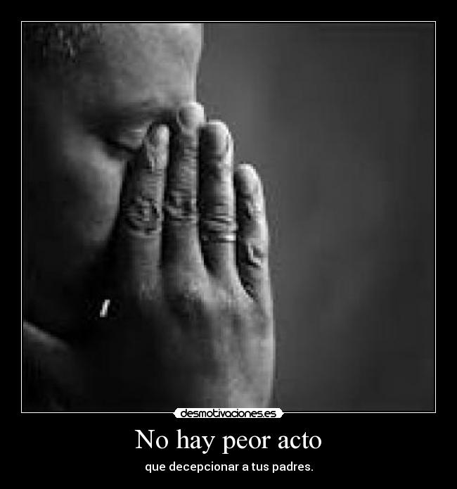 No hay peor acto - que decepcionar a tus padres.