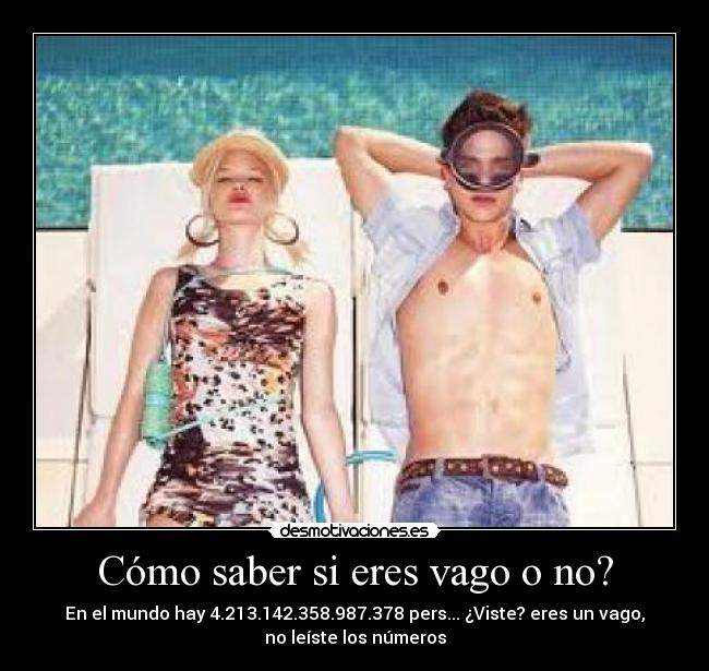 Cómo saber si eres vago o no? - En el mundo hay 4.213.142.358.987.378 pers... ¿Viste? eres un vago,
no leíste los números