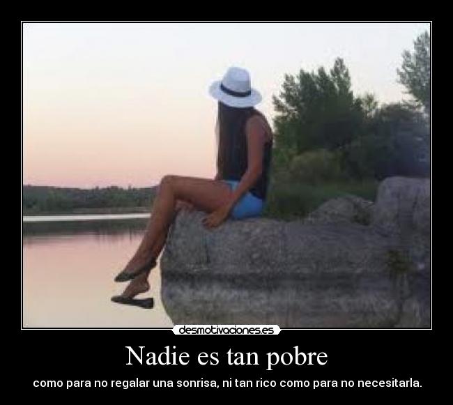 Nadie es tan pobre - como para no regalar una sonrisa, ni tan rico como para no necesitarla.