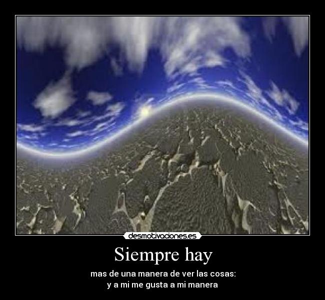 Siempre hay - mas de una manera de ver las cosas:
y a mi me gusta a mi manera