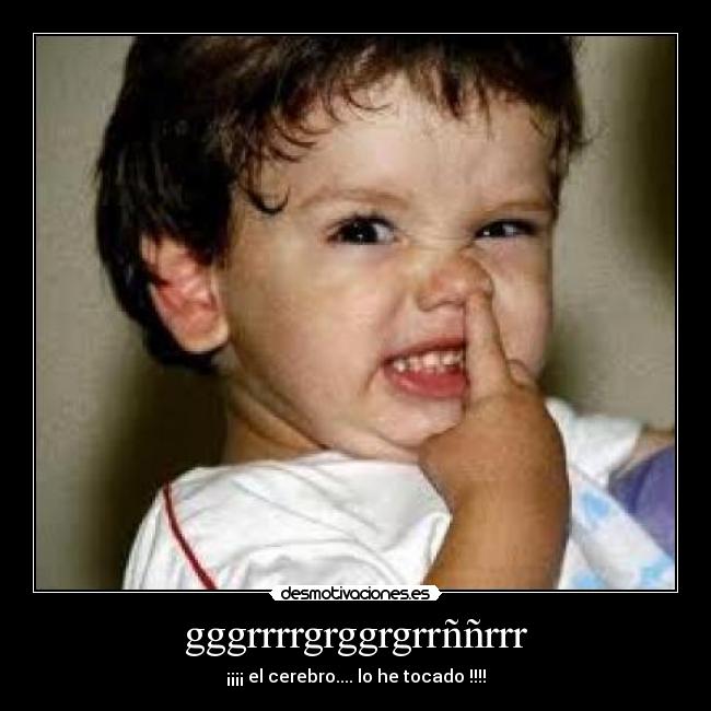 gggrrrrgrggrgrrññrrr - ¡¡¡¡ el cerebro.... lo he tocado !!!!
