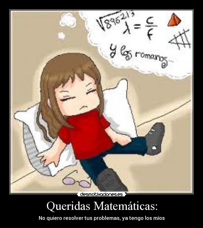 Queridas Matemáticas: - No quiero resolver tus problemas, ya tengo los míos