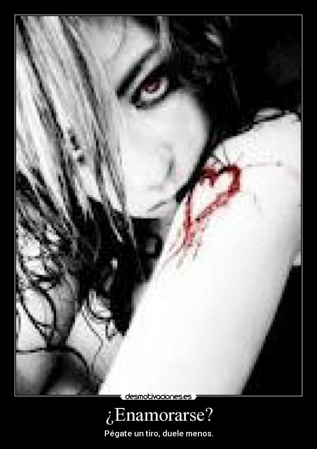 ¿Enamorarse? - Pégate un tiro, duele menos.