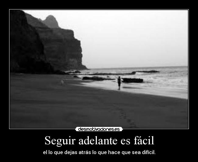 Seguir adelante es fácil - el lo que dejas atrás lo que hace que sea difícil.