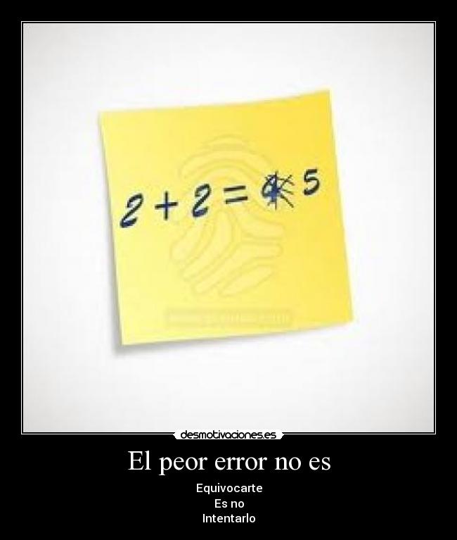 El peor error no es - Equivocarte
Es no
Intentarlo
