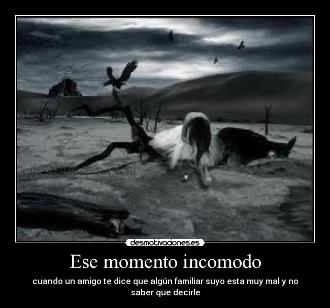 Ese momento incomodo - cuando un amigo te dice que algún familiar suyo esta muy mal y no saber que decirle