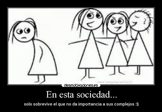 En esta sociedad... - solo sobrevive el que no da importancia a sus complejos :$