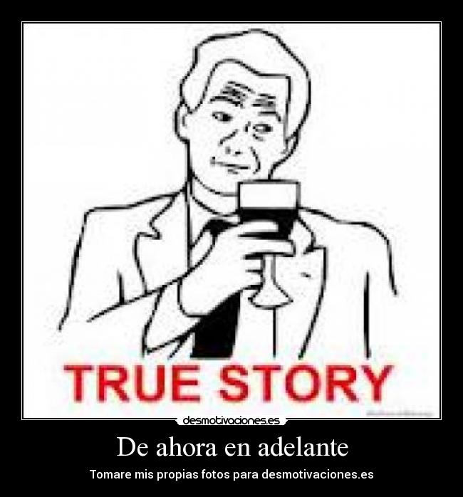 De ahora en adelante - Tomare mis propias fotos para desmotivaciones.es