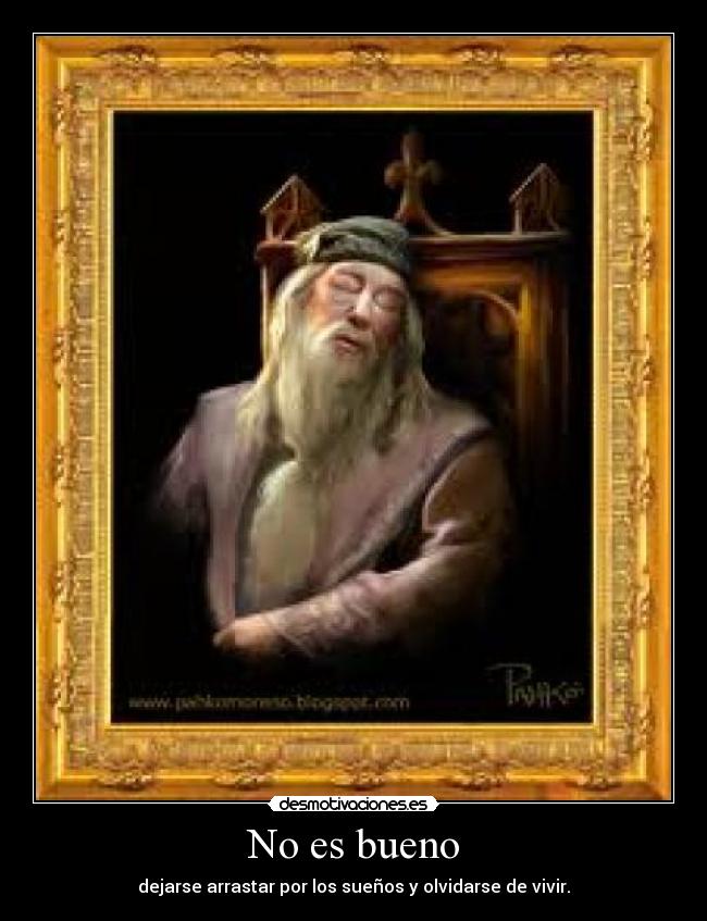 No es bueno - dejarse arrastar por los sueños y olvidarse de vivir.