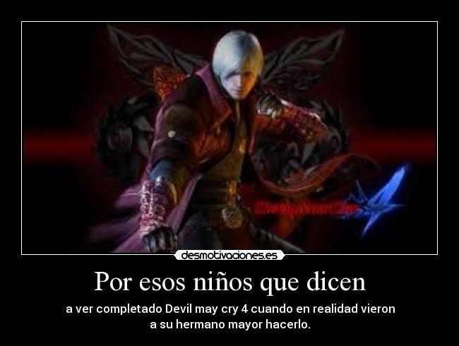 Por esos niños que dicen - a ver completado Devil may cry 4 cuando en realidad vieron
a su hermano mayor hacerlo.