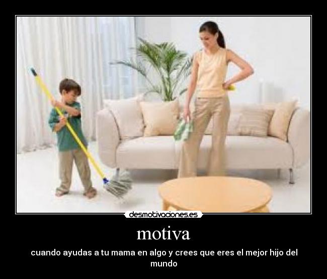motiva - cuando ayudas a tu mama en algo y crees que eres el mejor hijo del mundo