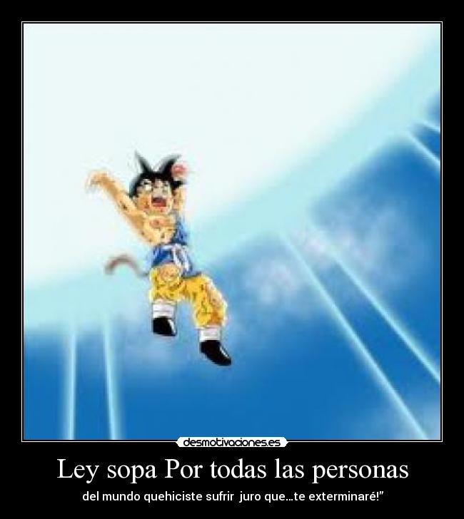 Ley sopa Por todas las personas - del mundo quehiciste sufrir juro que…te exterminaré!”