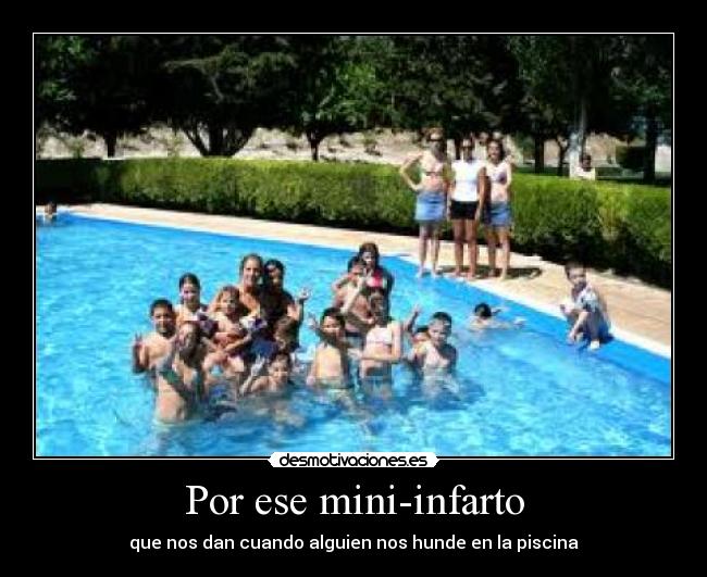 Por ese mini-infarto - que nos dan cuando alguien nos hunde en la piscina