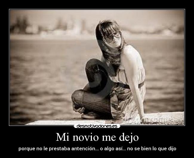 Mi novio me dejo - porque no le prestaba antención... o algo así... no se bien lo que dijo