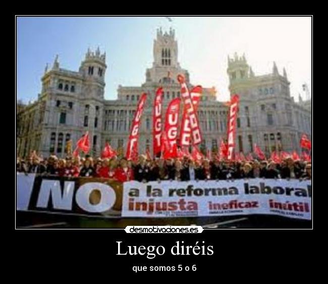 Luego diréis - que somos 5 o 6