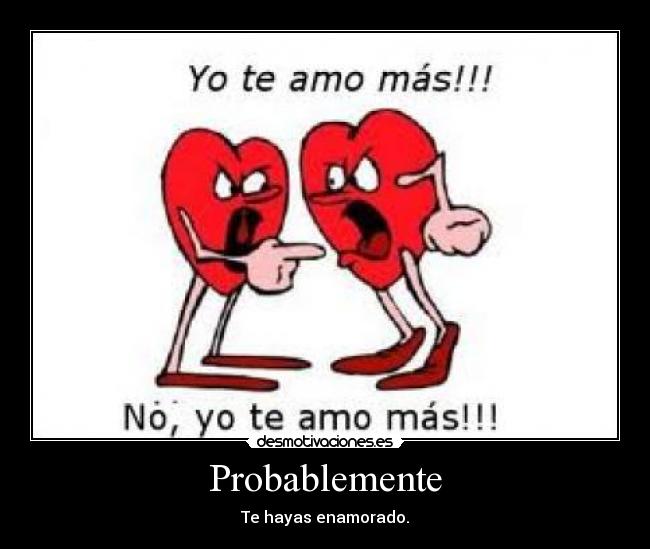 Probablemente - Te hayas enamorado.