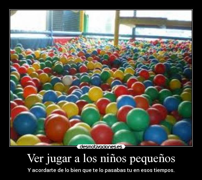 Ver jugar a los niños pequeños - Y acordarte de lo bien que te lo pasabas tu en esos tiempos.