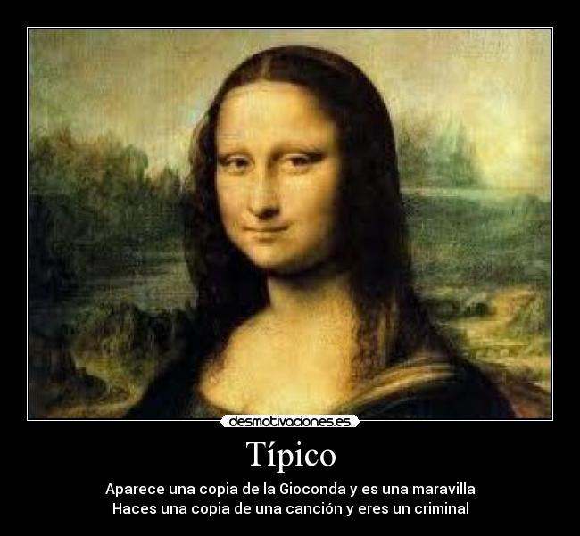Típico - Aparece una copia de la Gioconda y es una maravilla
Haces una copia de una canción y eres un criminal