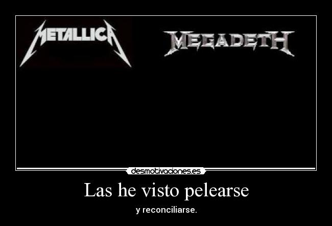 Las he visto pelearse - y reconciliarse.