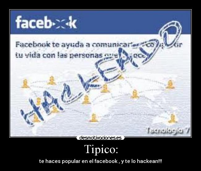 Tipico: - te haces popular en el facebook , y te lo hackean!!!