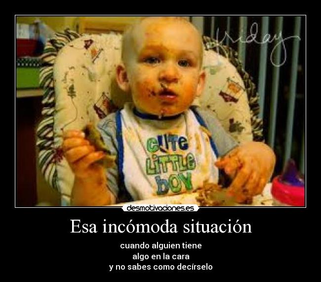 Esa incómoda situación - cuando alguien tiene
algo en la cara
y no sabes como decírselo