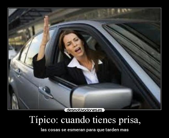 Típico: cuando tienes prisa, - las cosas se esmeran para que tarden mas