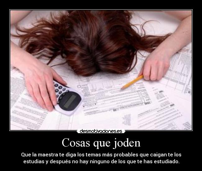 Cosas que joden - Que la maestra te diga los temas más probables que caigan te los
estudias y después no hay ninguno de los que te has estudiado.