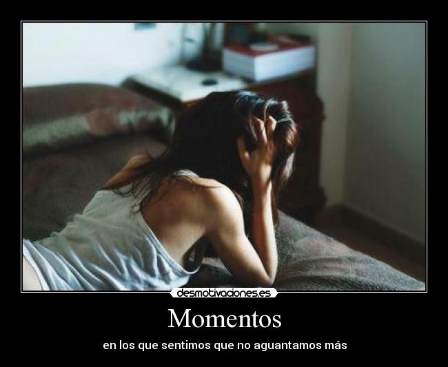 Momentos - en los que sentimos que no aguantamos más