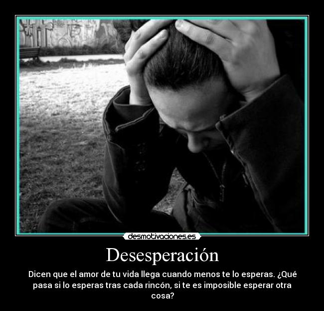 Desesperación - Dicen que el amor de tu vida llega cuando menos te lo esperas. ¿Qué
pasa si lo esperas tras cada rincón, si te es imposible esperar otra
cosa?