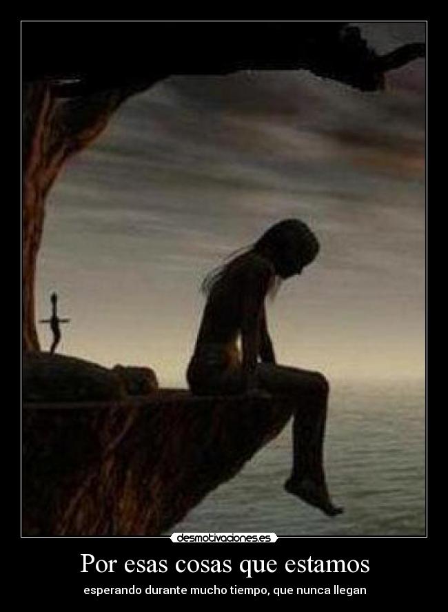 Por esas cosas que estamos - esperando durante mucho tiempo, que nunca llegan