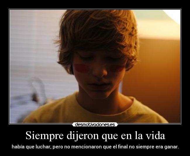 Siempre dijeron que en la vida - había que luchar, pero no mencionaron que el final no siempre era ganar.