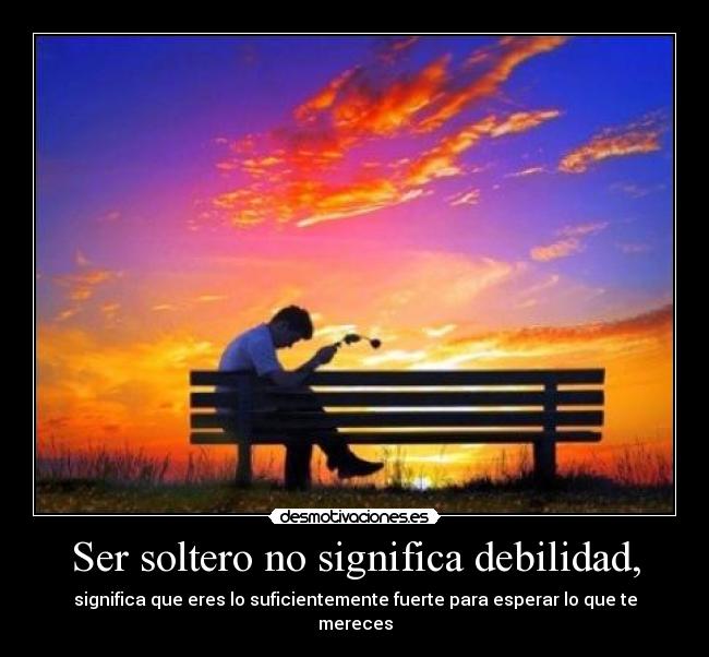 Ser soltero no significa debilidad, - significa que eres lo suficientemente fuerte para esperar lo que te mereces