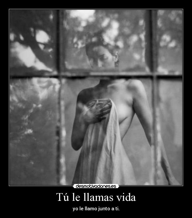 Tú le llamas vida -