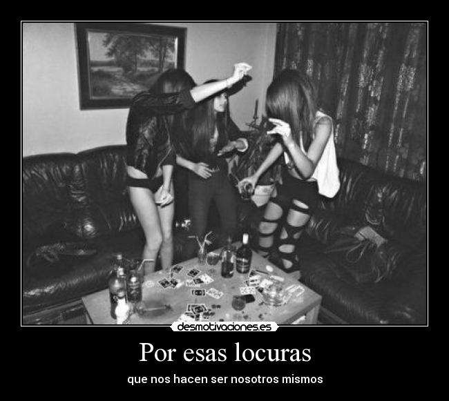 Por esas locuras - que nos hacen ser nosotros mismos