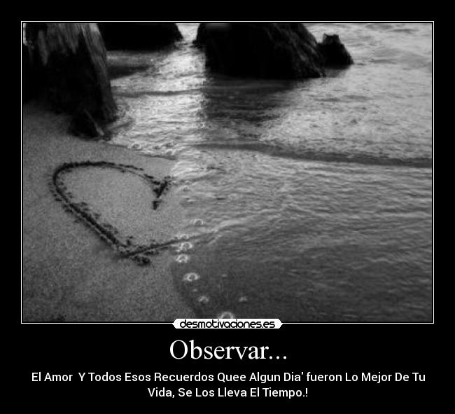 Observar... - El Amor Y Todos Esos Recuerdos Quee Algun Dia fueron Lo Mejor De Tu
Vida, Se Los Lleva El Tiempo.!