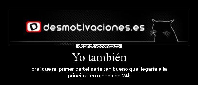 Yo también - creí que mi primer cartel sería tan bueno que llegaría a la principal en menos de 24h