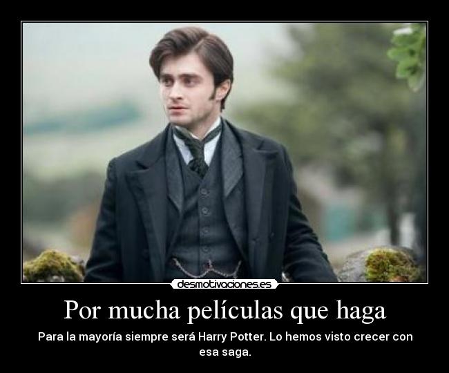 Por mucha películas que haga - Para la mayoría siempre será Harry Potter. Lo hemos visto crecer con esa saga.