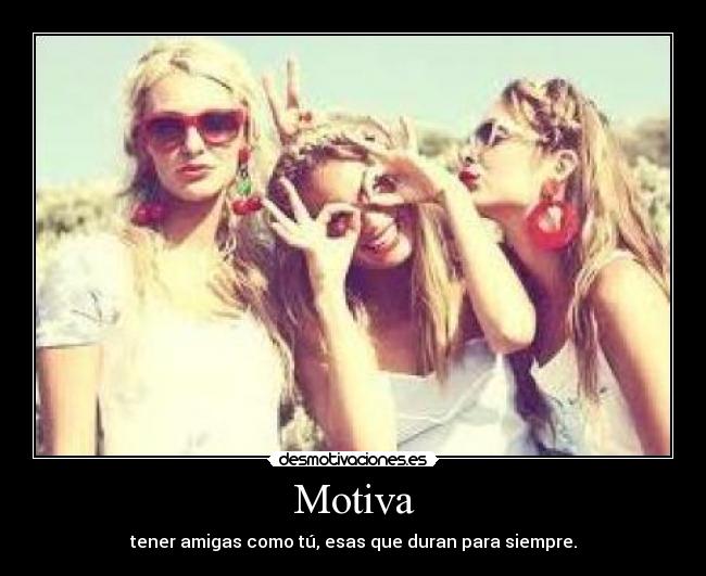 Motiva - tener amigas como tú, esas que duran para siempre.