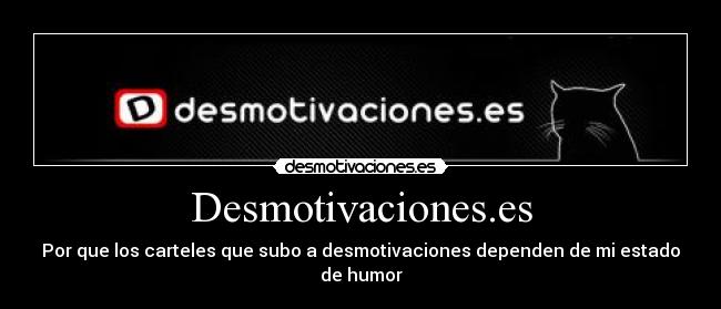 Desmotivaciones.es - Por que los carteles que subo a desmotivaciones dependen de mi estado de humor