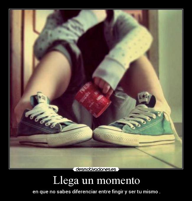 Llega un momento - en que no sabes diferenciar entre fingir y ser tu mismo .