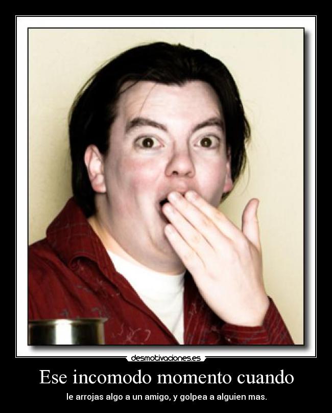 Ese incomodo momento cuando -