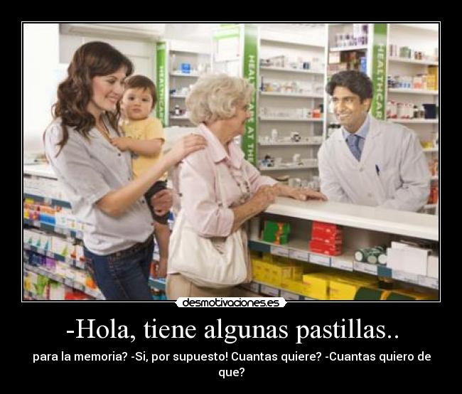 -Hola, tiene algunas pastillas.. - para la memoria? -Si, por supuesto! Cuantas quiere? -Cuantas quiero de que?