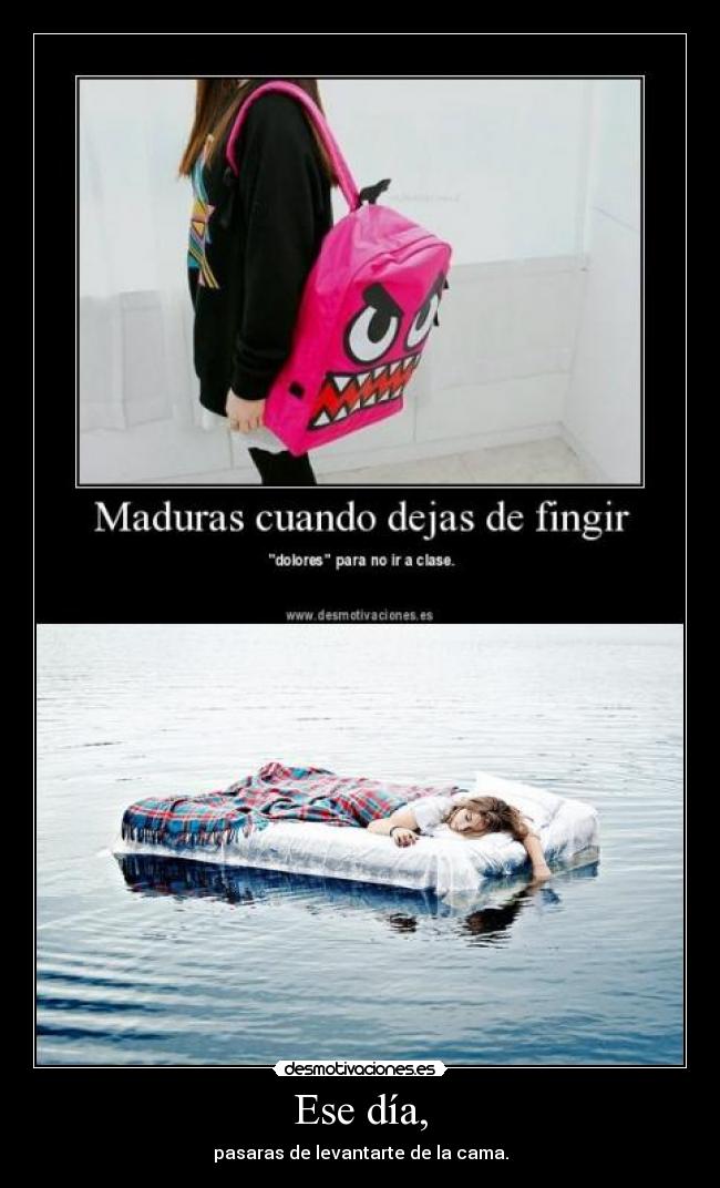Ese día, - pasaras de levantarte de la cama.