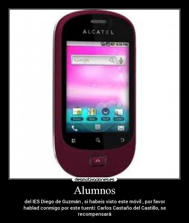 Alumnos - del IES Diego de Guzmán , si habeis visto este móvil , por favor
hablad conmigo por este tuenti: Carlos Castaño del Castillo, se
recompensará