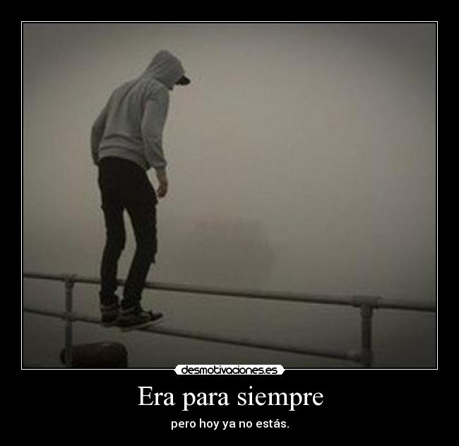 Era para siempre - pero hoy ya no estás.