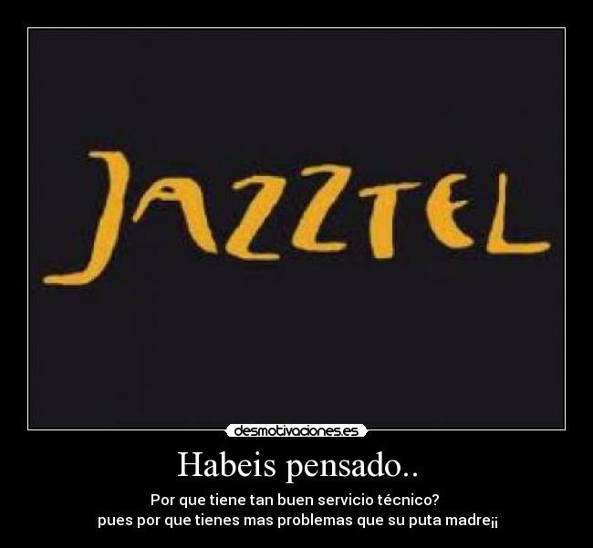 Habeis pensado.. - Por que tiene tan buen servicio técnico?
pues por que tienes mas problemas que su puta madre¡¡
