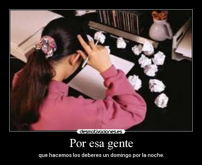 Por esa gente - que hacemos los deberes un domingo por la noche.