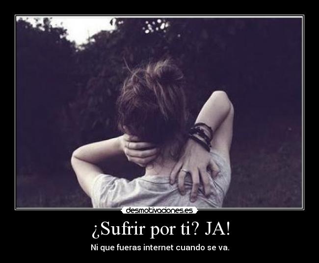 ¿Sufrir por ti? JA! - 