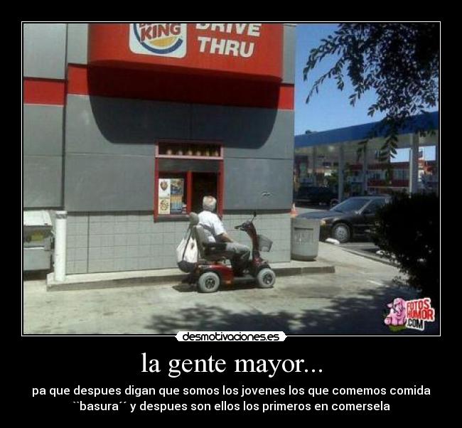la gente mayor... - pa que despues digan que somos los jovenes los que comemos comida
``basura´´ y despues son ellos los primeros en comersela